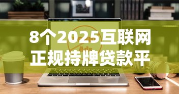 8个2025互联网正规持牌贷款平台推荐，专为攻克微信借钱该怎么说呢难题
