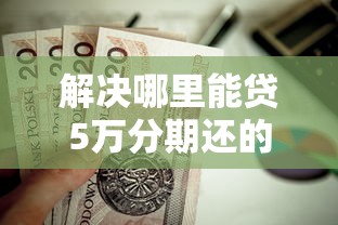 解决哪里能贷5万分期还的钱的6个私借口子分享