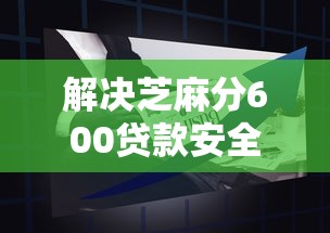 解决芝麻分600贷款安全的5个黑户成功获取大额贷款的口子分享