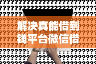 解决真能借到钱平台微信借钱的8个正规的借钱平台分享