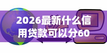 2026最新什么信用贷款可以分60期还款（支持微信），8个无视一切是人就下款的app无私分享
