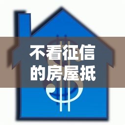 不看征信的房屋抵押贷款（最新发布！）6个黑口子贷款秒过的口子