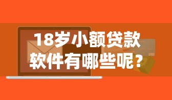 18岁小额贷款软件有哪些呢？这6个容易通过的贷款平台值得一试