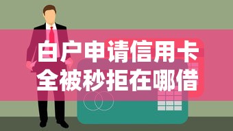 白户申请信用卡全被秒拒在哪借比较容易？类似强制下款的8个口子参考