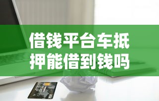 借钱平台车抵押能借到钱吗？5千元无门槛借款8个平台推荐