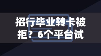 招行毕业转卡被拒？6个平台试试看哪个能下款