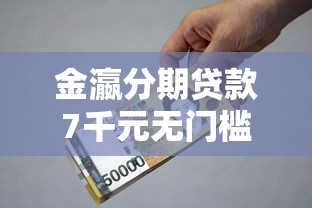 金瀛分期贷款7千元无门槛本月借款平台力荐！分享小额网贷口子7千元无门槛借款