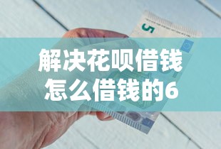 解决花呗借钱怎么借钱的6个网贷逾期还可以借钱的口子分享