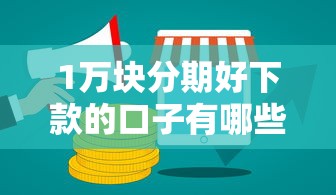 1万块分期好下款的口子有哪些？7个纯线上贷款平台推荐给你