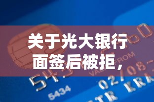 关于光大银行面签后被拒，推荐6个平台贷款逾期会怎么样给你