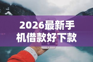 2026最新手机借款好下款吗安全吗（支持微信），6个14天借款小额口子无私分享