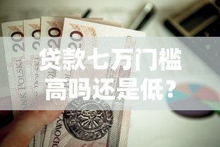 贷款七万门槛高吗还是低？这9个怎么举报贷款平台值得一试