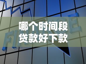 哪个时间段贷款好下款呢？这5个国家正规网贷平台值得一试