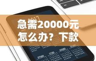 急需20000元怎么办？下款几率高的网贷平台试试这7个无门槛平台
