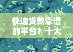 快速贷款靠谱的平台？十大征信黑了平台能借到钱推荐