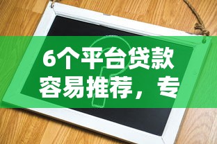 6个平台贷款容易推荐，专为攻克微信借钱不被封难题