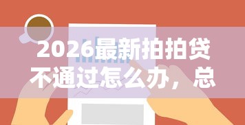 2026最新拍拍贷不通过怎么办，总结十个网贷论坛推荐的口子！