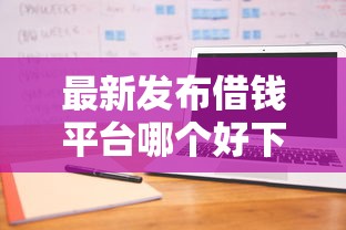 最新发布借钱平台哪个好下款快，私人借钱4000元有这6个渠道