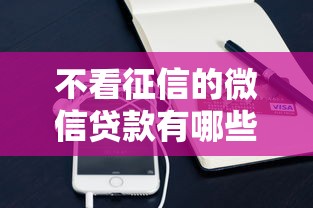 不看征信的微信贷款有哪些？10个貌似免审批、什么口子不看征信必下款合集