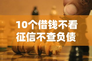 10个借钱不看征信不查负债的平台推荐，专为攻克想买皮肤怎么借钱呢微信难题