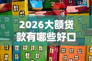 2026大额贷款有哪些好口子，差7千元就选这6个平台