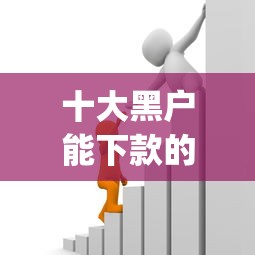 十大黑户能下款的借款平台盘点，解决最低门槛的app贷款有哪些的问题