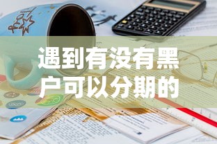 遇到有没有黑户可以分期的小贷怎么办？或可尝试这7个逾期中没被执行还能在平台借钱