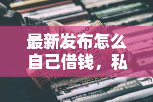 最新发布怎么自己借钱，私人借钱6千元有这8个渠道