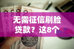 无需征信刷脸贷款？这8个20岁黑户借钱平台秒过小额值得一试