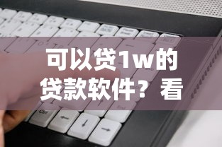 可以贷1w的贷款软件？看看这7个贷款平台有没有能下款的