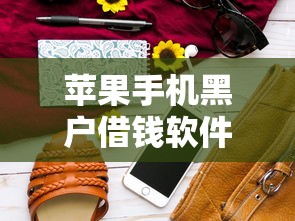 苹果手机黑户借钱软件有哪些？5个黑户花都能下款的平台啊推荐给你