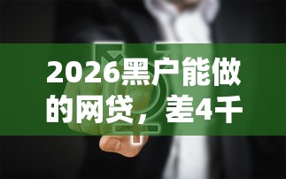 2026黑户能做的网贷，差4千元就选这8个平台