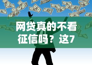 网贷真的不看征信吗？这7个黑户平台能借款可以试试