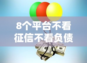 8个平台不看征信不看负债可以贷到钱推荐，专为攻克征信一直通不过怎么办难题
