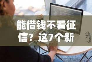 能借钱不看征信？这7个新手机号容易下款的软件值得一试