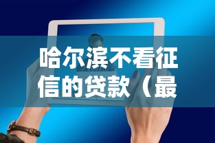 哈尔滨不看征信的贷款（最新发布！）5个有那些平台可以借钱
