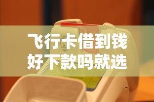 飞行卡借到钱好下款吗就选这5个1万元100%可以借钱的平台