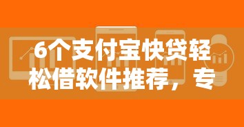 6个支付宝快贷轻松借软件推荐，专为攻克泉州微信借钱难题