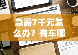 急需7千元怎么办？有车哪里好下款试试这5个无门槛平台