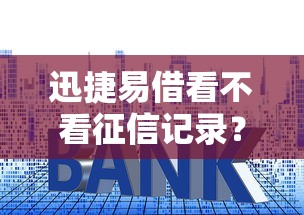 迅捷易借看不看征信记录？盘点最新7个无视网黑征信黑5000贷款口子