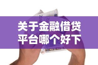 关于金融借贷平台哪个好下款，推荐7个正规的贷款平台给你