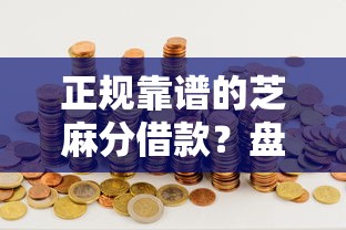 正规靠谱的芝麻分借款？盘点最新7个抵押贷款平台