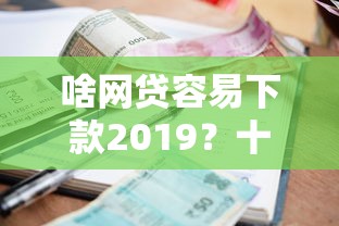 啥网贷容易下款2019？十个逾期也不怕的网络贷款平台