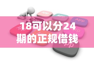 18可以分24期的正规借钱软件有哪些？10个黑户可以做大额贷款平台推荐给你