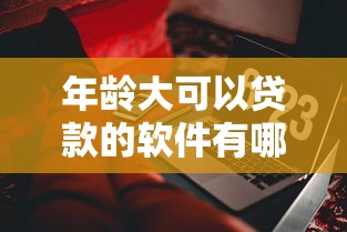 年龄大可以贷款的软件有哪些有哪些？10个貌似免审批、5000元无视一切必下款的口子合集