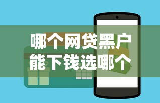 哪个网贷黑户能下钱选哪个平台？5个可以借1000的平台秒下款推荐