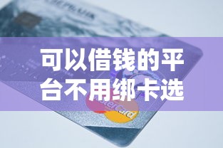可以借钱的平台不用绑卡选哪个平台？8个平台贷款利率低推荐