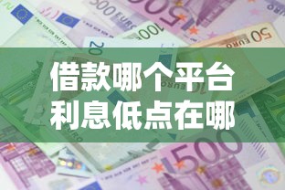 借款哪个平台利息低点在哪借比较容易？类似强制下款的8个口子参考