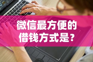 微信最方便的借钱方式是？分享5个3000元无门槛私借平台