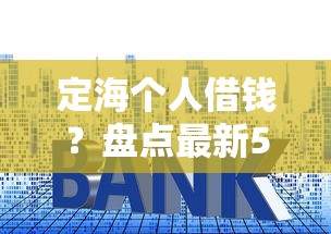 定海个人借钱？盘点最新5个利息最低的贷款平台